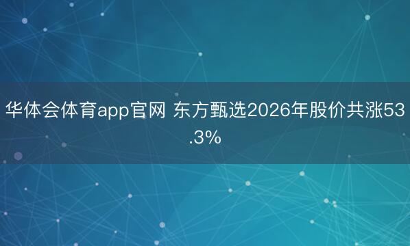 华体会体育app官网 东方甄选2026年股价共涨53.3%