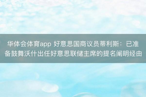 华体会体育app 好意思国商议员蒂利斯：已准备鼓舞沃什出任好意思联储主席的提名阐明经由