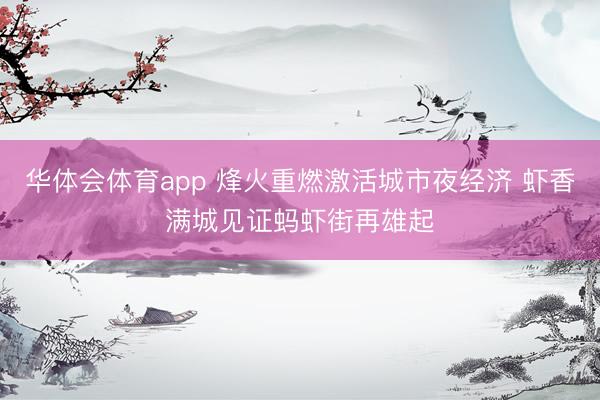华体会体育app 烽火重燃激活城市夜经济 虾香满城见证蚂虾街再雄起