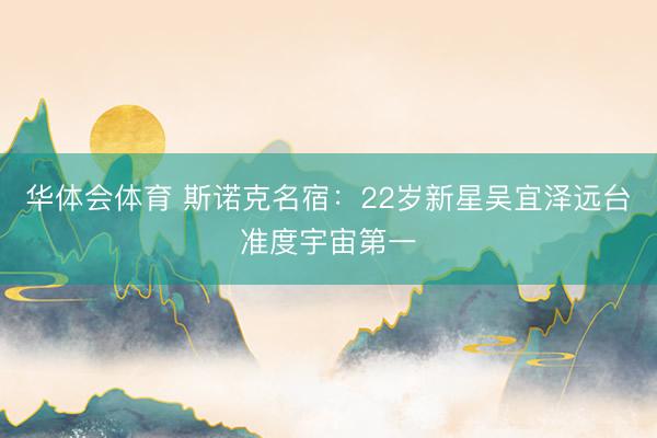 华体会体育 斯诺克名宿：22岁新星吴宜泽远台准度宇宙第一