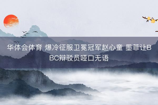 华体会体育 爆冷征服卫冕冠军赵心童 墨菲让BBC辩驳员哑口无语
