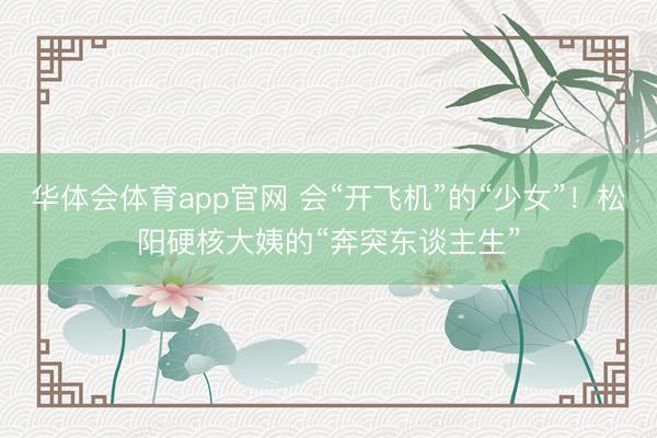 华体会体育app官网 会“开飞机”的“少女”！松阳硬核大姨的“奔突东谈主生”