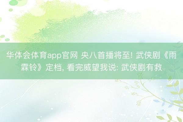 华体会体育app官网 央八首播将至! 武侠剧《雨霖铃》定档， 看完威望我说: 武侠剧有救