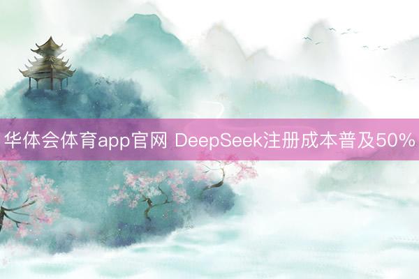 华体会体育app官网 DeepSeek注册成本普及50%