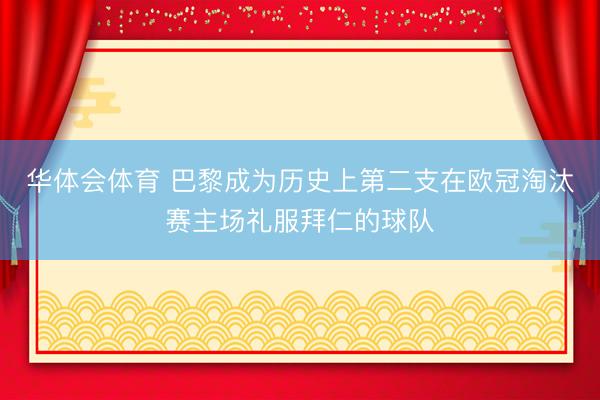 华体会体育 巴黎成为历史上第二支在欧冠淘汰赛主场礼服拜仁的球队