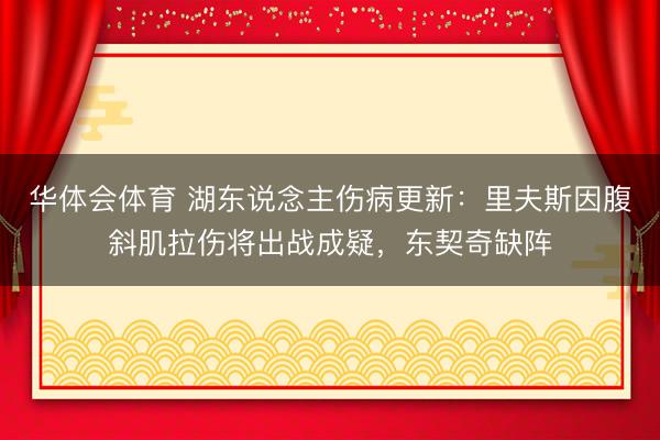 华体会体育 湖东说念主伤病更新：里夫斯因腹斜肌拉伤将出战成疑，东契奇缺阵