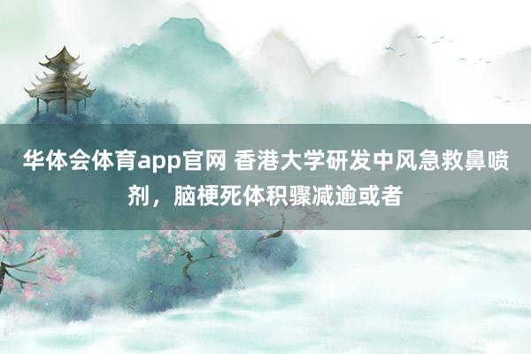 华体会体育app官网 香港大学研发中风急救鼻喷剂，脑梗死体积骤减逾或者