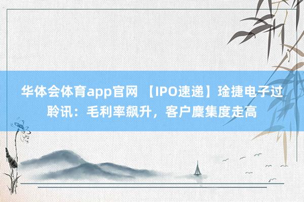 华体会体育app官网 【IPO速递】琻捷电子过聆讯：毛利率飙升，客户麇集度走高