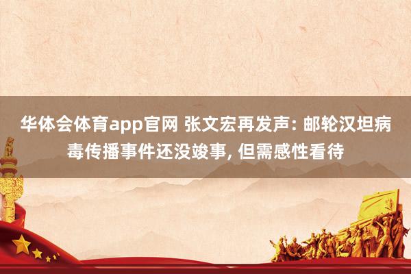 华体会体育app官网 张文宏再发声: 邮轮汉坦病毒传播事件还没竣事， 但需感性看待