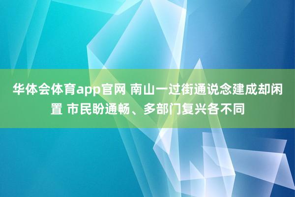 华体会体育app官网 南山一过街通说念建成却闲置 市民盼通畅、多部门复兴各不同