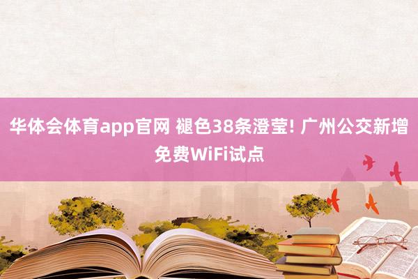 华体会体育app官网 褪色38条澄莹! 广州公交新增免费WiFi试点