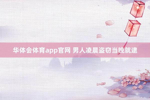 华体会体育app官网 男人凌晨盗窃当晚就逮