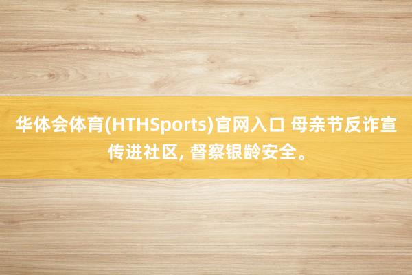 华体会体育(HTHSports)官网入口 母亲节反诈宣传进社区， 督察银龄安全。