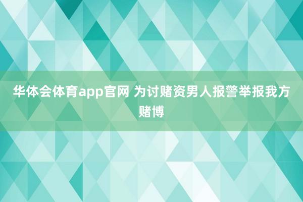 华体会体育app官网 为讨赌资男人报警举报我方赌博