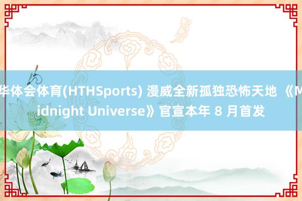 华体会体育(HTHSports) 漫威全新孤独恐怖天地 《Midnight Universe》官宣本年 8 月首发