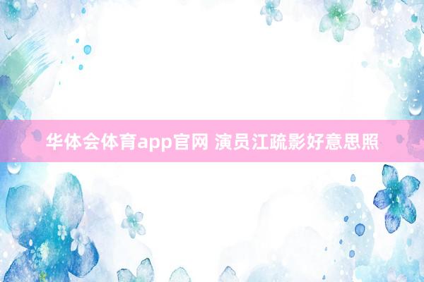 华体会体育app官网 演员江疏影好意思照