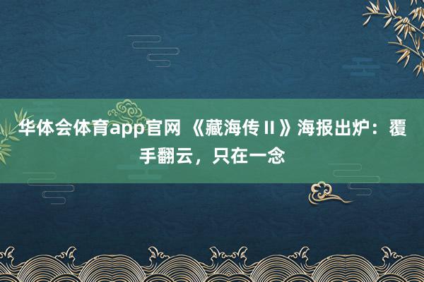华体会体育app官网 《藏海传Ⅱ》海报出炉：覆手翻云，只在一念