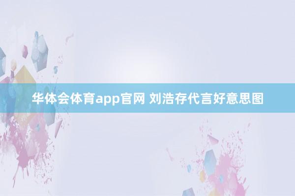 华体会体育app官网 刘浩存代言好意思图
