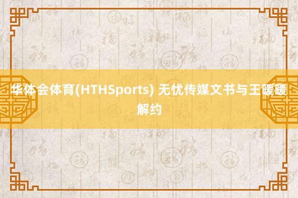 华体会体育(HTHSports) 无忧传媒文书与王暖暖解约