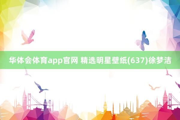 华体会体育app官网 精选明星壁纸(637)徐梦洁