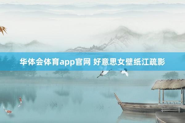 华体会体育app官网 好意思女壁纸江疏影
