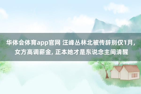 华体会体育app官网 汪峰丛林北被传辞别仅1月， 女方高调薪金， 正本她才是东说念主间清醒