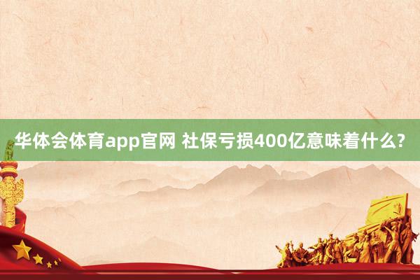 华体会体育app官网 社保亏损400亿意味着什么?