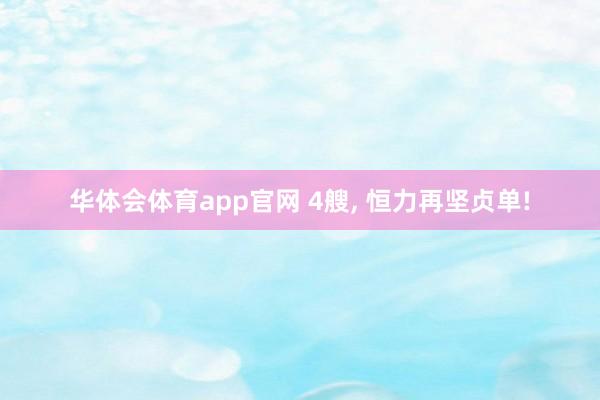 华体会体育app官网 4艘， 恒力再坚贞单!