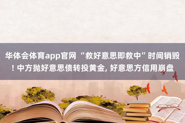 华体会体育app官网 “救好意思即救中”时间销毁! 中方抛好意思债转投黄金， 好意思方信用崩盘