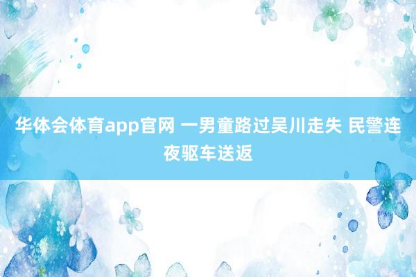 华体会体育app官网 一男童路过吴川走失 民警连夜驱车送返