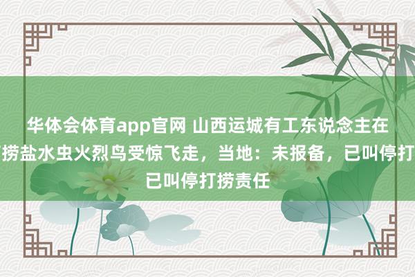 华体会体育app官网 山西运城有工东说念主在盐池打捞盐水虫火烈鸟受惊飞走，当地：未报备，已叫停打捞责任
