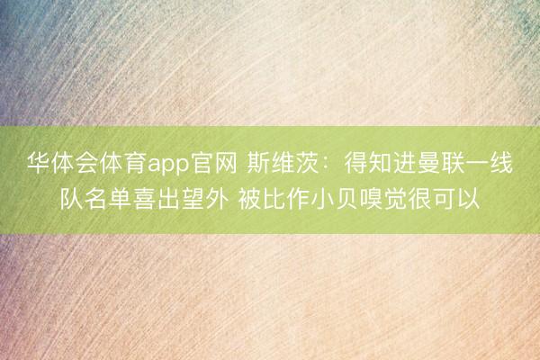 华体会体育app官网 斯维茨：得知进曼联一线队名单喜出望外 被比作小贝嗅觉很可以