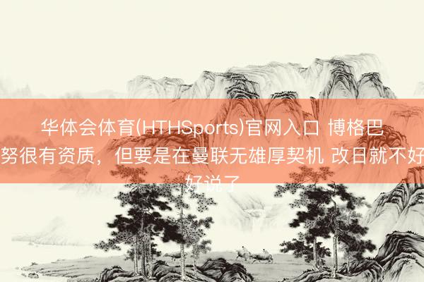华体会体育(HTHSports)官网入口 博格巴：梅努很有资质，但要是在曼联无雄厚契机 改日就不好说了