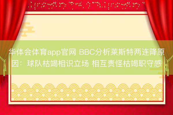 华体会体育app官网 BBC分析莱斯特两连降原因：球队枯竭相识立场 相互责怪枯竭职守感