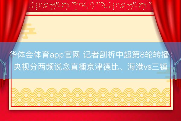 华体会体育app官网 记者剖析中超第8轮转播：央视分两频说念直播京津德比、海港vs三镇
