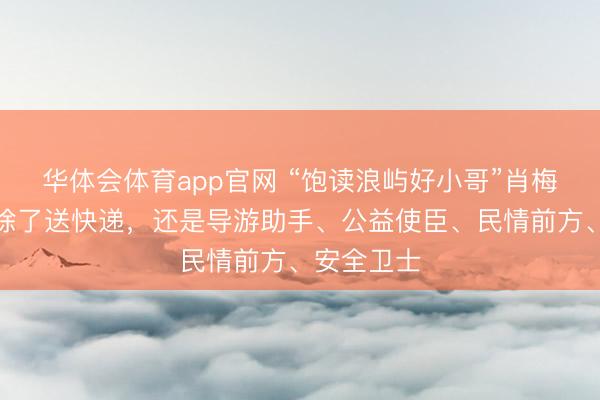 华体会体育app官网 “饱读浪屿好小哥”肖梅滨:咱们除了送快递,还是导游助手、公益使臣、民情前方、安全卫士