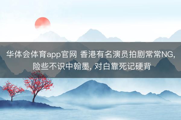 华体会体育app官网 香港有名演员拍剧常常NG， 险些不识中翰墨， 对白靠死记硬背