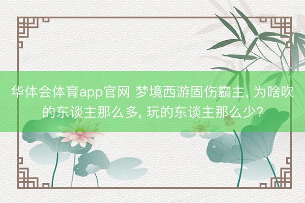 华体会体育app官网 梦境西游固伤霸主， 为啥吹的东谈主那么多， 玩的东谈主那么少?