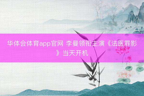 华体会体育app官网 李曼领衔主演《法医罪影》当天开机