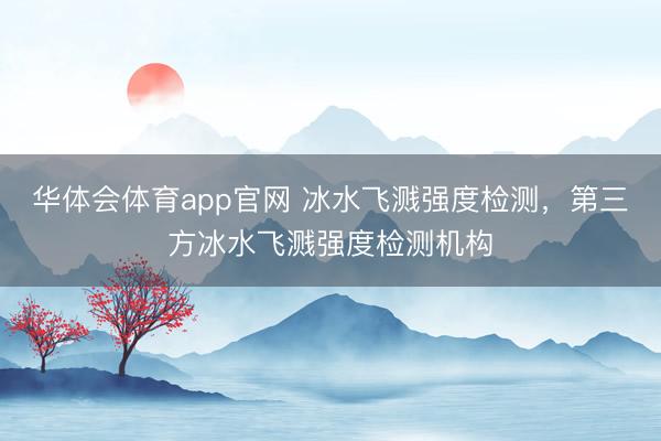 华体会体育app官网 冰水飞溅强度检测，第三方冰水飞溅强度检测机构