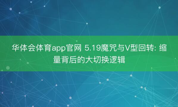 华体会体育app官网 5.19魔咒与V型回转: 缩量背后的大切换逻辑