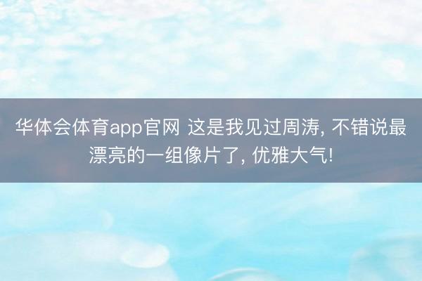 华体会体育app官网 这是我见过周涛， 不错说最漂亮的一组像片了，<a href=