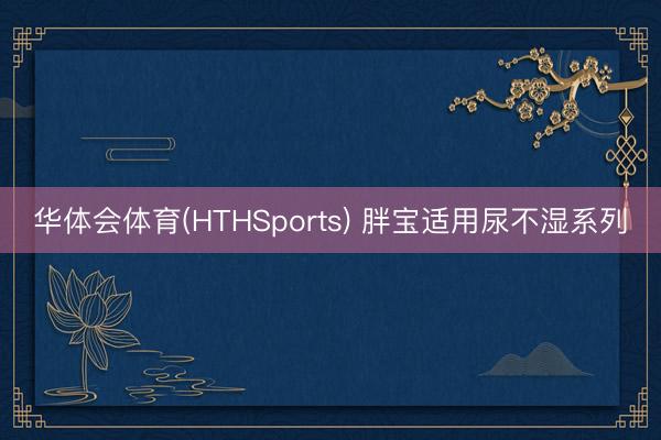华体会体育(HTHSports) 胖宝适用尿不湿系列