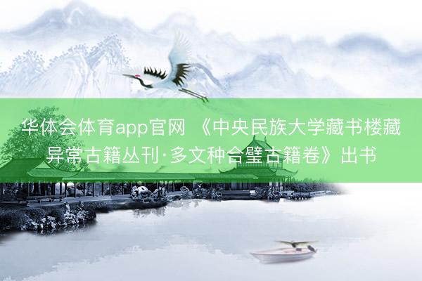 华体会体育app官网 《中央民族大学藏书楼藏异常古籍丛刊·多文种合璧古籍卷》出书
