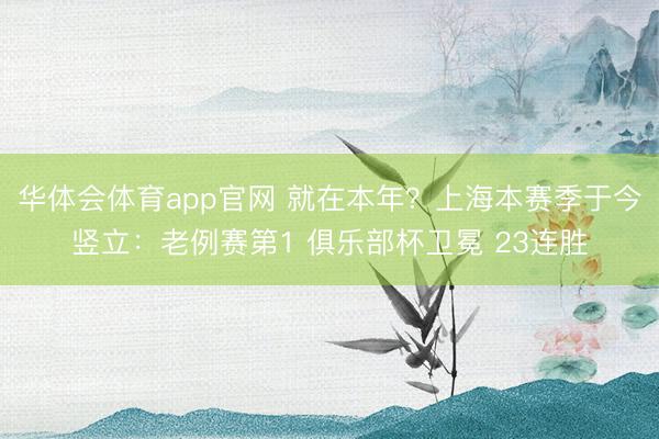 华体会体育app官网 就在本年？上海本赛季于今竖立：老例赛第1 俱乐部杯卫冕 23连胜