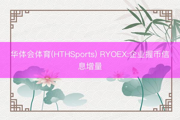 华体会体育(HTHSports) RYOEX:企业握币信息增量