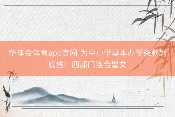 华体会体育app官网 为中小学基本办学条款划底线！四部门连合髻文