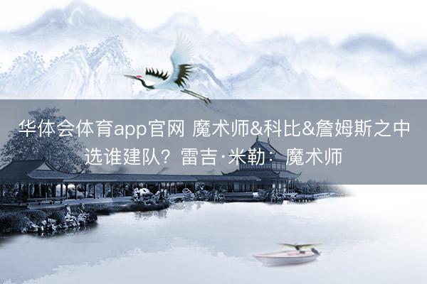 华体会体育app官网 魔术师&科比&詹姆斯之中选谁建队？雷吉·米勒：魔术师