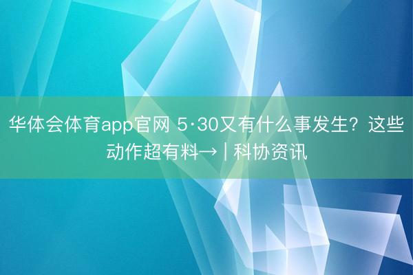 华体会体育app官网 5·30又有什么事发生？这些动作超有料→ | 科协资讯