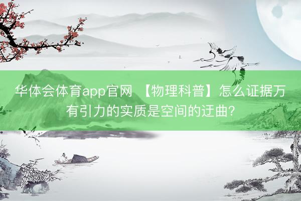 华体会体育app官网 【物理科普】怎么证据万有引力的实质是空间的迂曲？